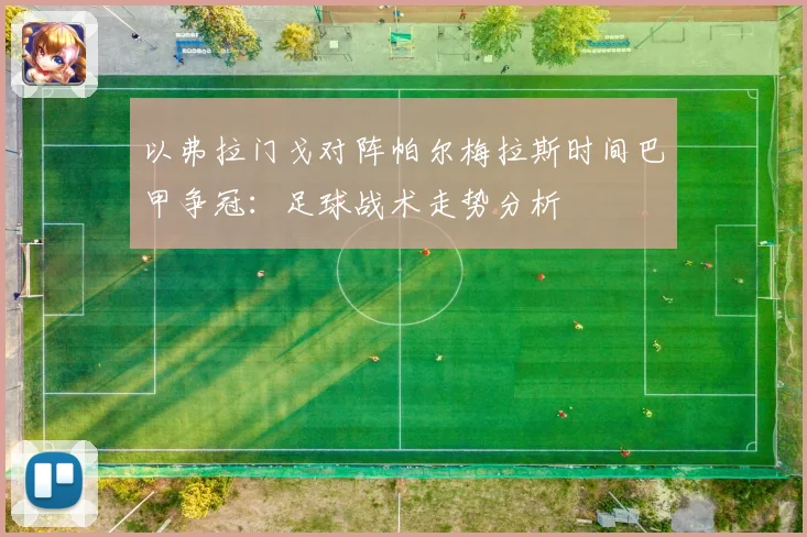 以弗拉门戈对阵帕尔梅拉斯时间巴甲争冠：足球战术走势分析