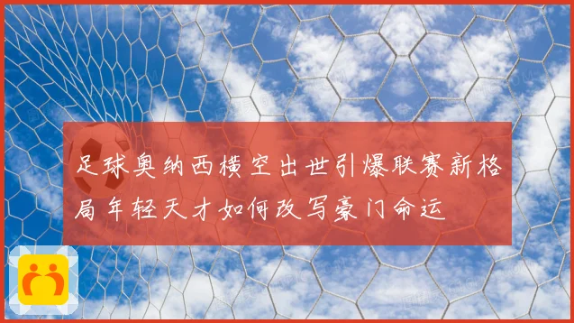足球奥纳西横空出世引爆联赛新格局年轻天才如何改写豪门命运