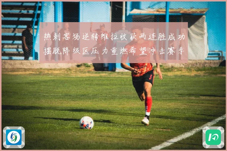 热刺客场逆转维拉收获两连胜成功摆脱降级区压力重燃希望冲击赛季成长观察