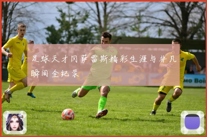 足球天才冈萨雷斯精彩生涯与非凡瞬间全纪录