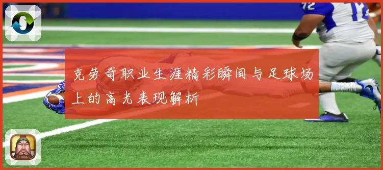 克劳奇职业生涯精彩瞬间与足球场上的高光表现解析