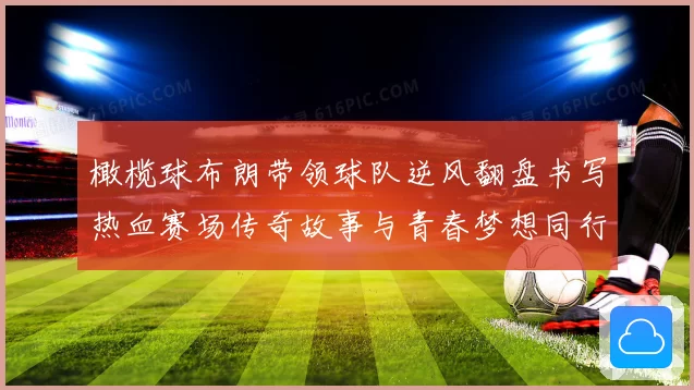 橄榄球布朗带领球队逆风翻盘书写热血赛场传奇故事与青春梦想同行