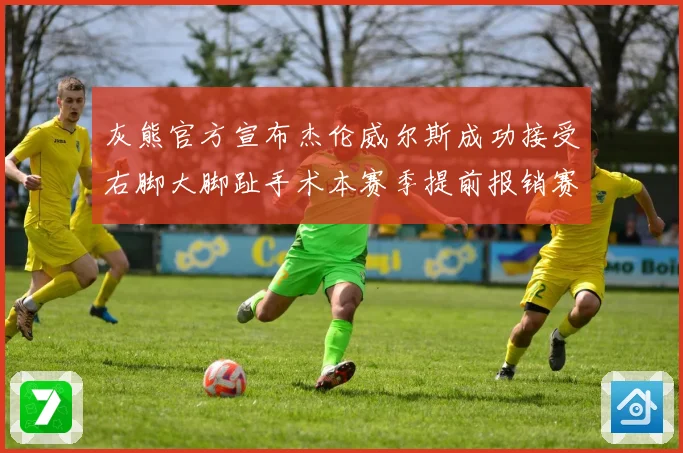 灰熊官方宣布杰伦威尔斯成功接受右脚大脚趾手术本赛季提前报销赛场复盘