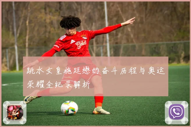跳水女皇施廷懋的奋斗历程与奥运荣耀全纪录解析