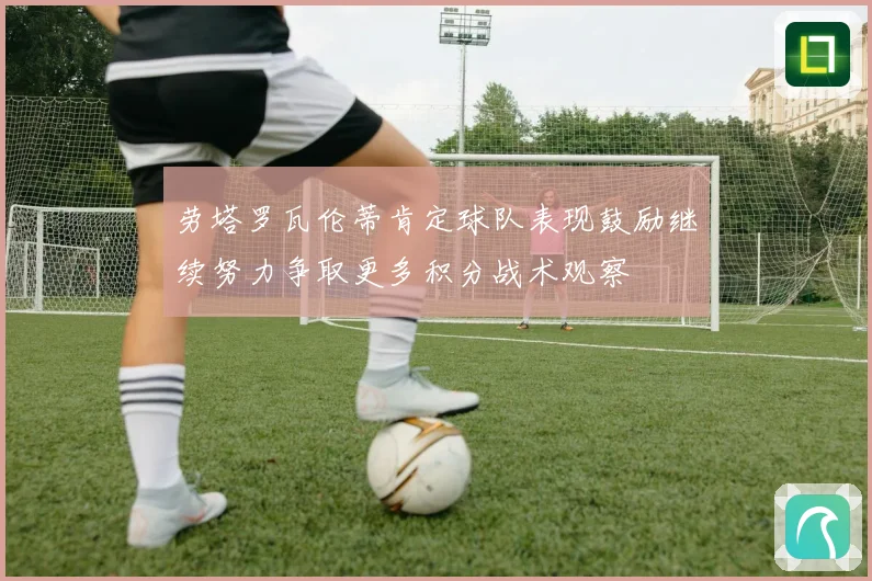劳塔罗瓦伦蒂肯定球队表现鼓励继续努力争取更多积分战术观察