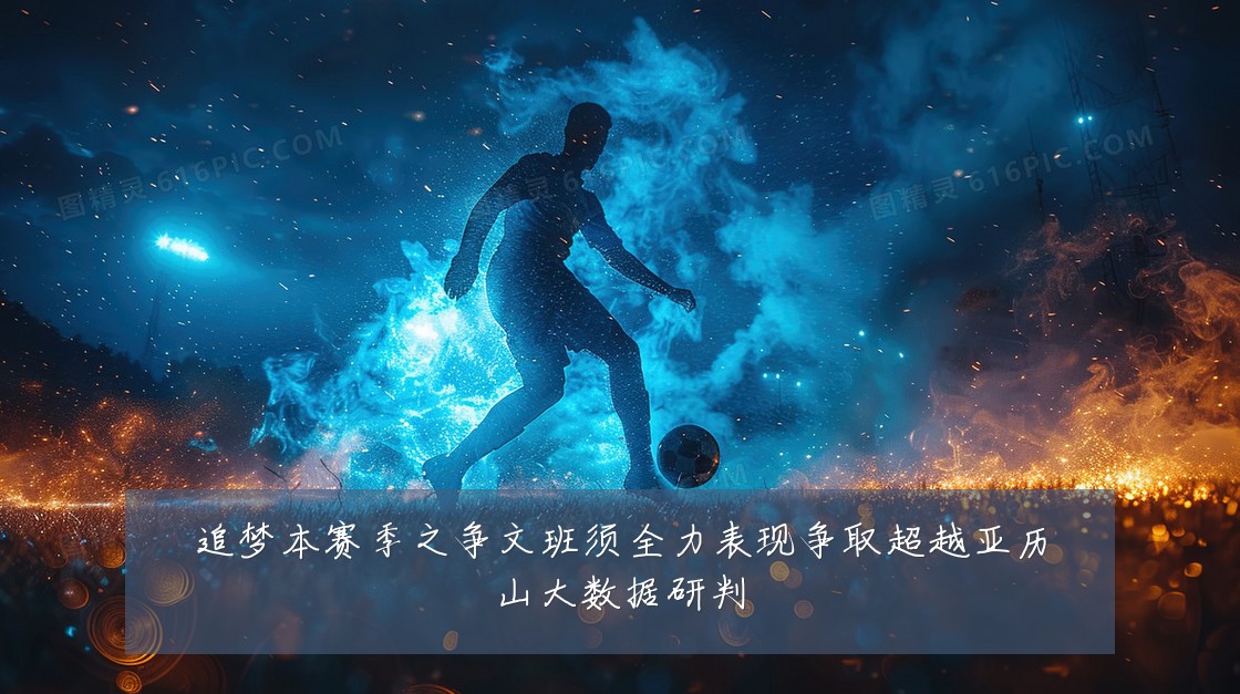 追梦本赛季之争文班须全力表现争取超越亚历山大数据研判