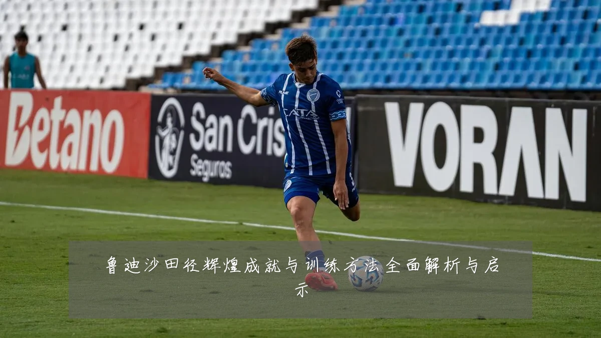 鲁迪沙田径辉煌成就与训练方法全面解析与启示