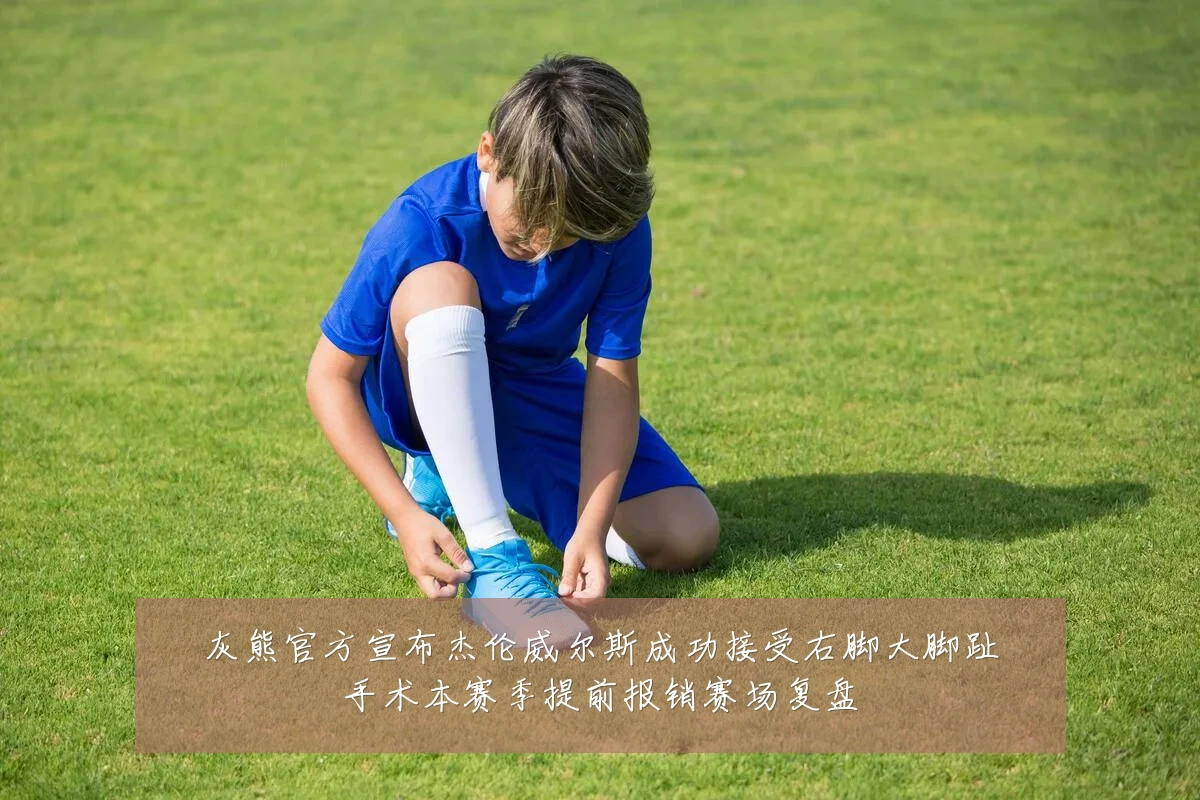灰熊官方宣布杰伦威尔斯成功接受右脚大脚趾手术本赛季提前报销赛场复盘