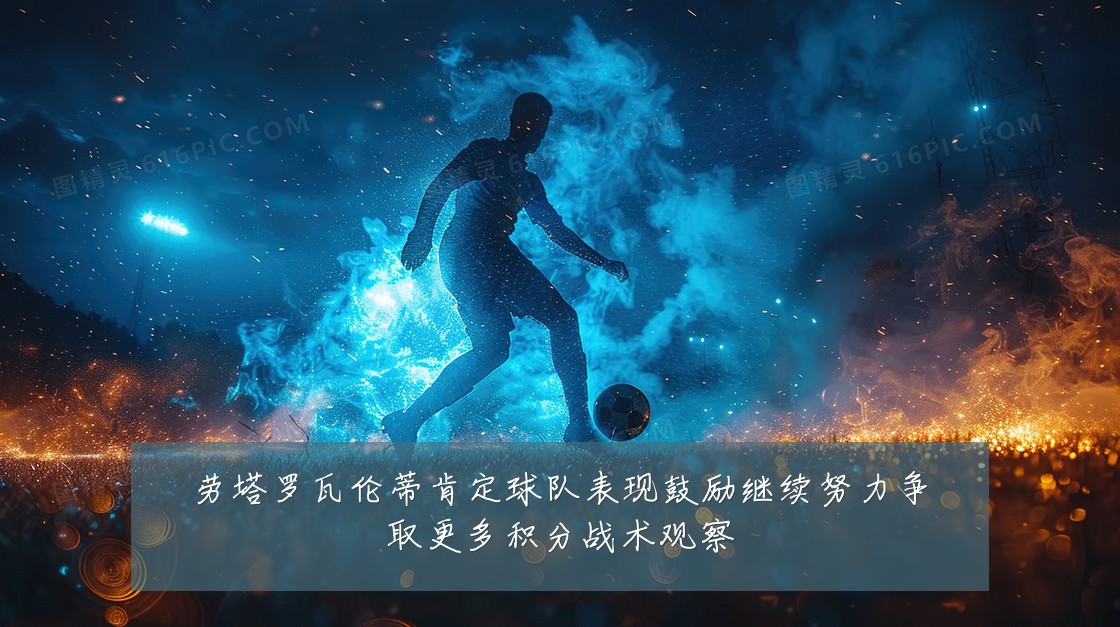 劳塔罗瓦伦蒂肯定球队表现鼓励继续努力争取更多积分战术观察