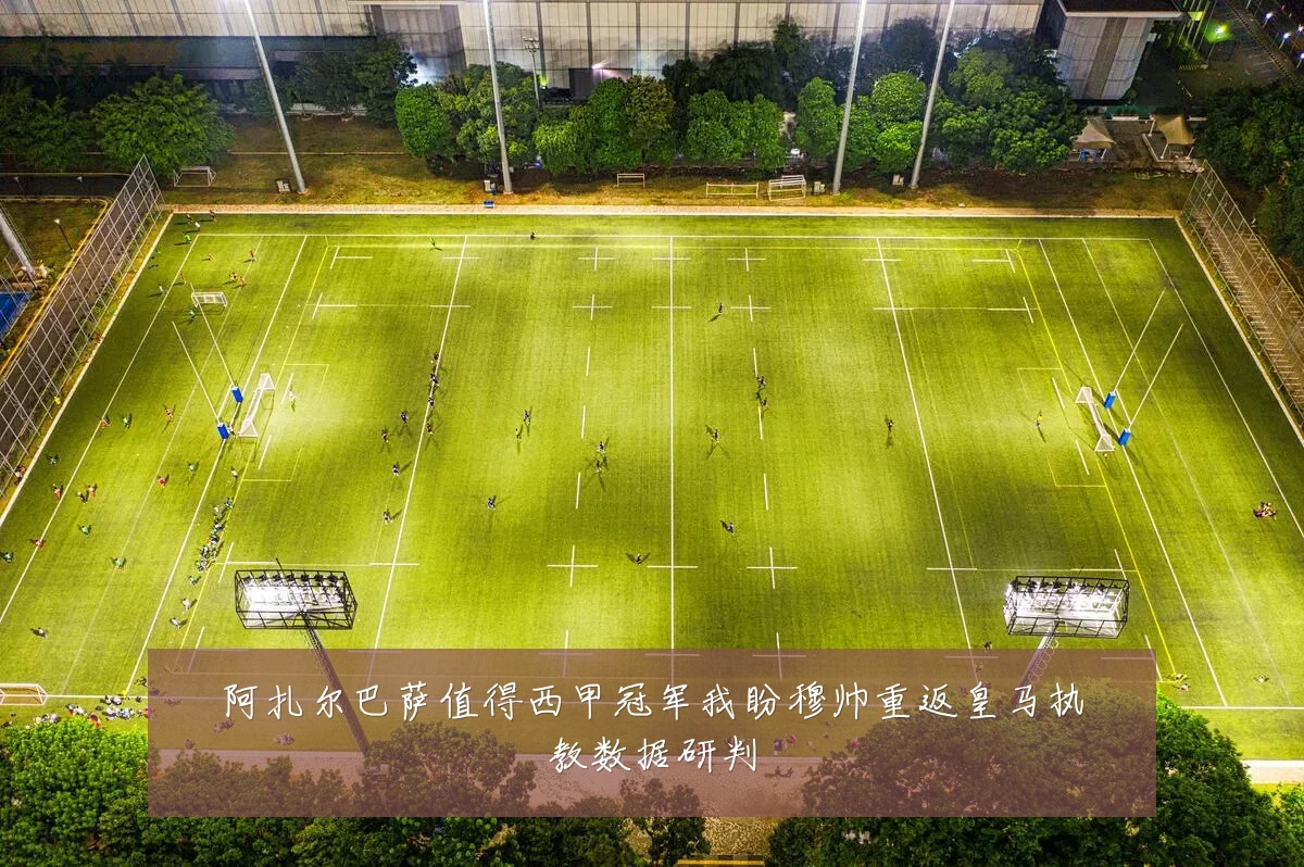 阿扎尔巴萨值得西甲冠军我盼穆帅重返皇马执教数据研判
