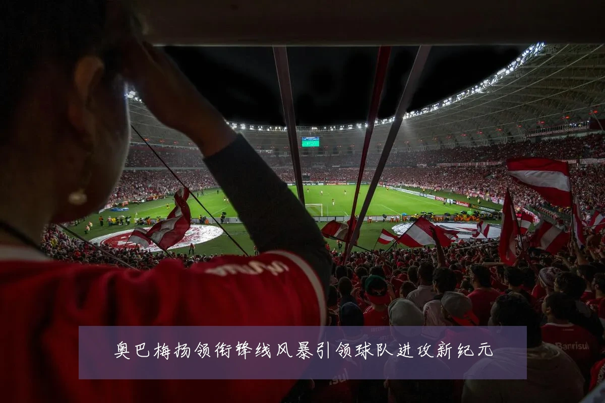 奥巴梅扬领衔锋线风暴引领球队进攻新纪元
