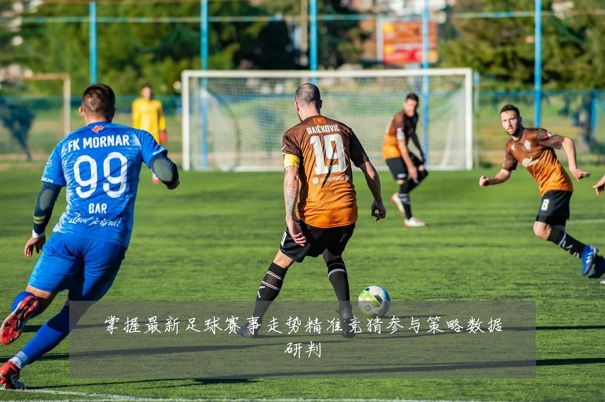 掌握最新足球赛事走势精准竞猜参与策略数据研判